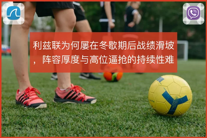 利兹联为何屡在冬歇期后战绩滑坡，阵容厚度与高位逼抢的持续性难以兼顾