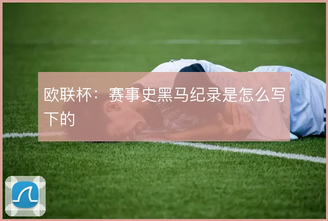 欧联杯：赛事史黑马纪录是怎么写下的