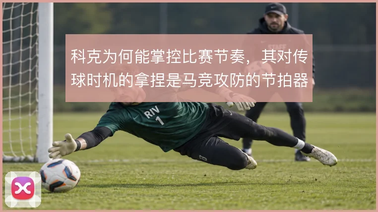 科克为何能掌控比赛节奏，其对传球时机的拿捏是马竞攻防的节拍器