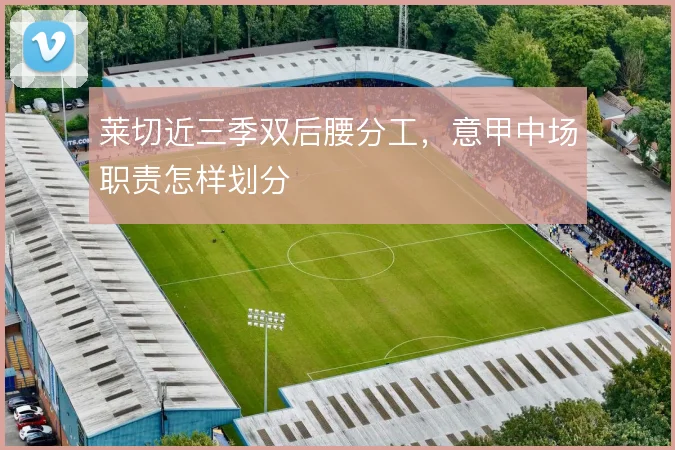 莱切近三季双后腰分工，意甲中场职责怎样划分