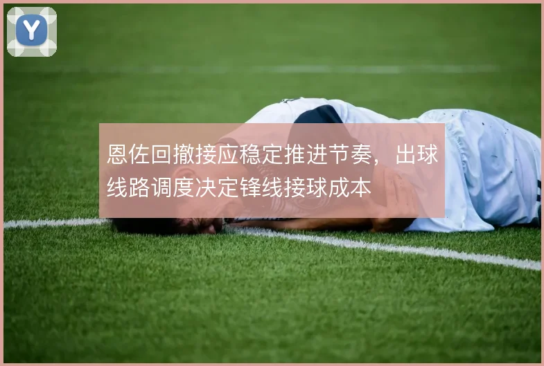 恩佐回撤接应稳定推进节奏，出球线路调度决定锋线接球成本