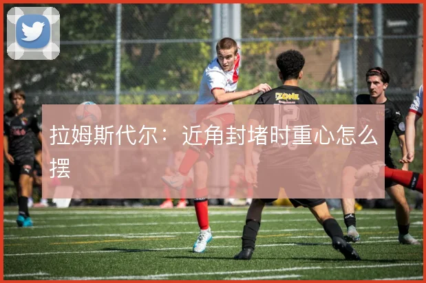 拉姆斯代尔：近角封堵时重心怎么摆