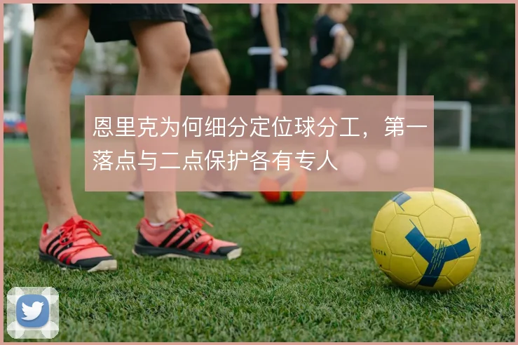 恩里克为何细分定位球分工,第一落点与二点保护各有专人
