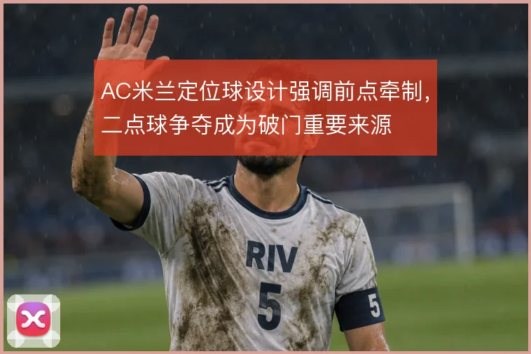AC米兰定位球设计强调前点牵制，二点球争夺成为破门重要来源