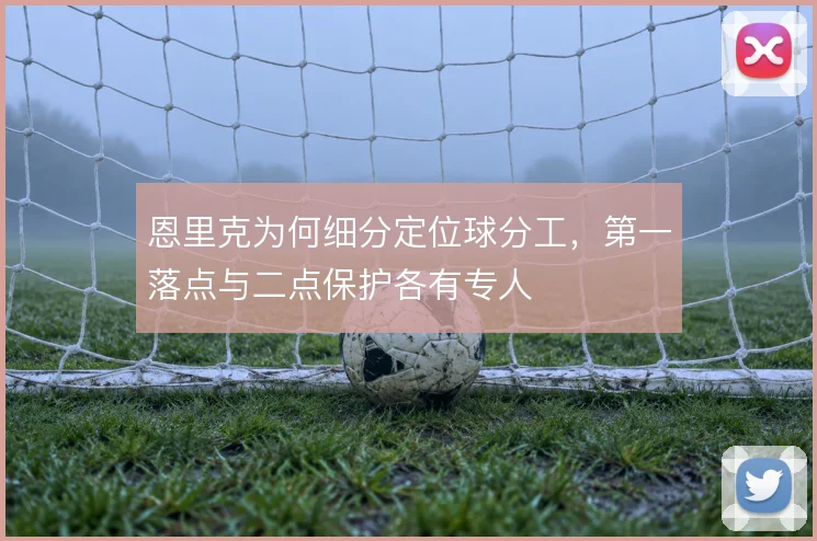 恩里克为何细分定位球分工，第一落点与二点保护各有专人