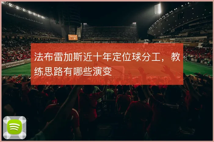 法布雷加斯近十年定位球分工，教练思路有哪些演变
