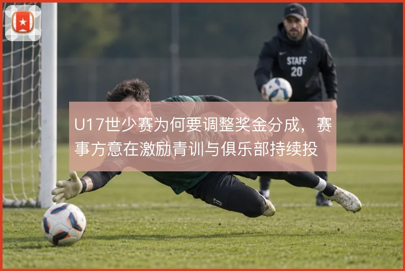 U17世少赛为何要调整奖金分成，赛事方意在激励青训与俱乐部持续投入
