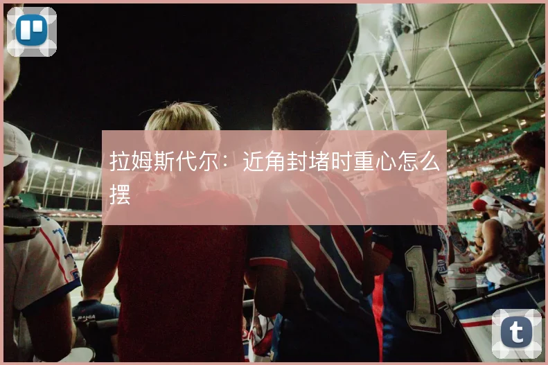 拉姆斯代尔：近角封堵时重心怎么摆
