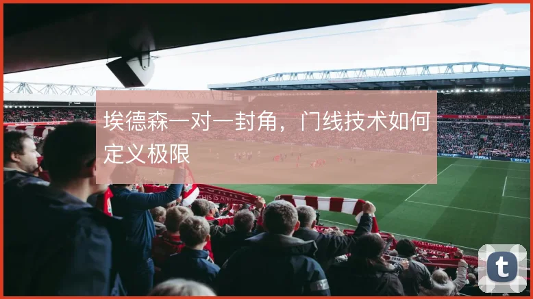 埃德森一对一封角，门线技术如何定义极限