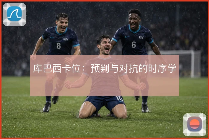 库巴西卡位：预判与对抗的时序学