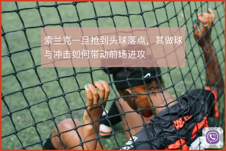 索兰克一旦抢到头球落点，其做球与冲击如何带动前场进攻