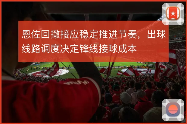 恩佐回撤接应稳定推进节奏，出球线路调度决定锋线接球成本