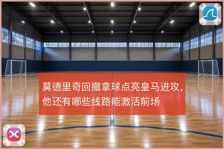 莫德里奇回撤拿球点亮皇马进攻，他还有哪些线路能激活前场
