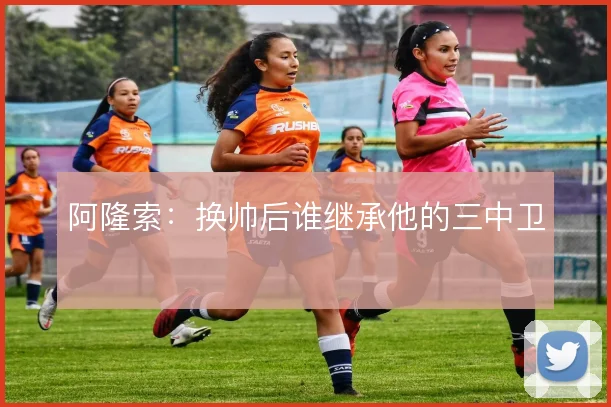 阿隆索：换帅后谁继承他的三中卫
