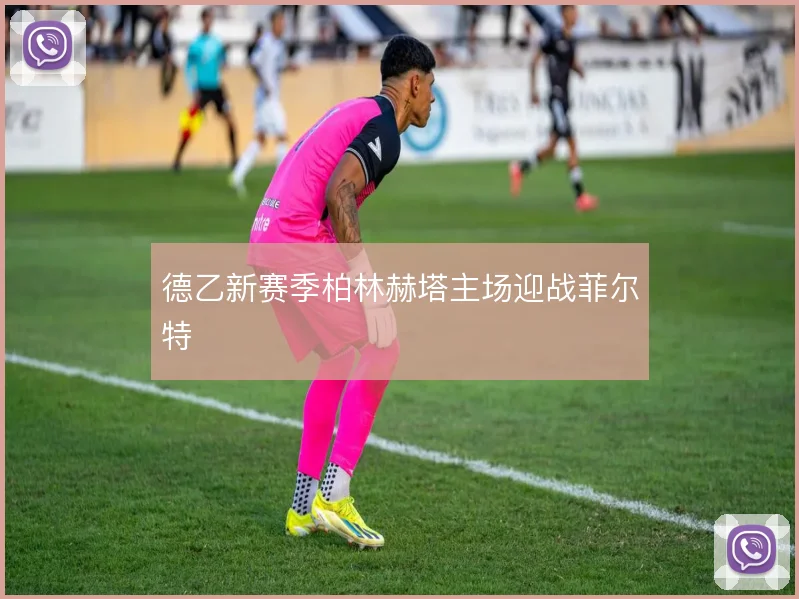 德乙新赛季柏林赫塔主场迎战菲尔特