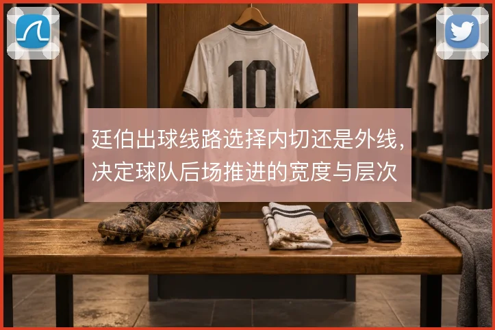 廷伯出球线路选择内切还是外线，决定球队后场推进的宽度与层次