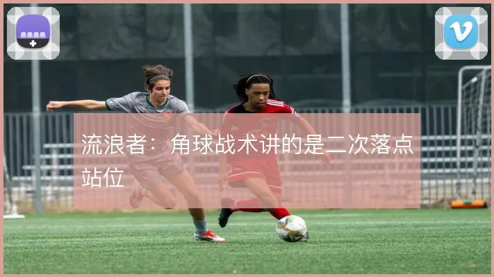 流浪者：角球战术讲的是二次落点站位