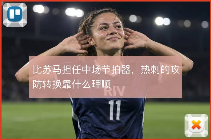 比苏马担任中场节拍器，热刺的攻防转换靠什么理顺