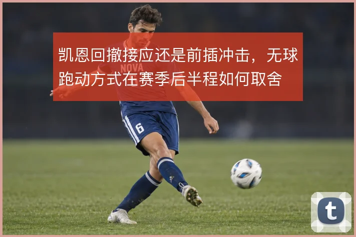 凯恩回撤接应还是前插冲击，无球跑动方式在赛季后半程如何取舍