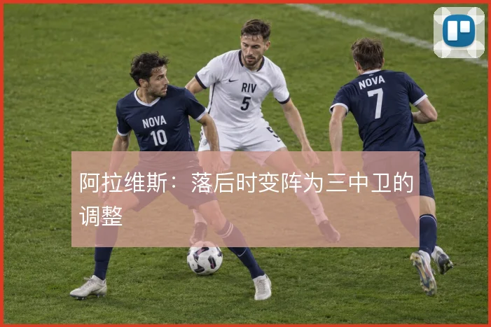 阿拉维斯：落后时变阵为三中卫的调整