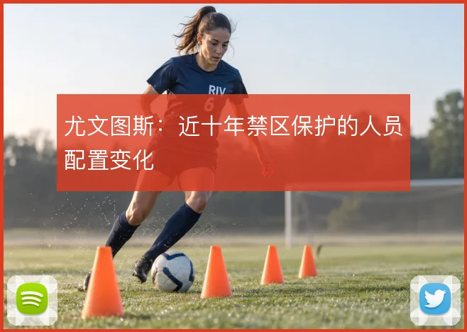 尤文图斯：近十年禁区保护的人员配置变化