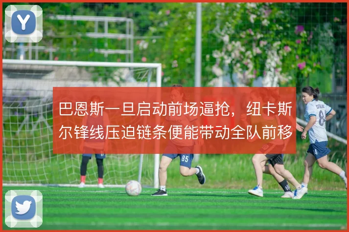 巴恩斯一旦启动前场逼抢，纽卡斯尔锋线压迫链条便能带动全队前移