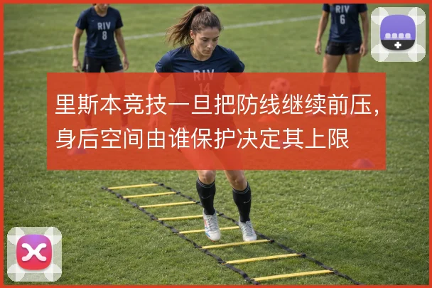 里斯本竞技一旦把防线继续前压，身后空间由谁保护决定其上限