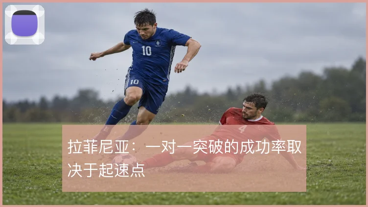拉菲尼亚：一对一突破的成功率取决于起速点