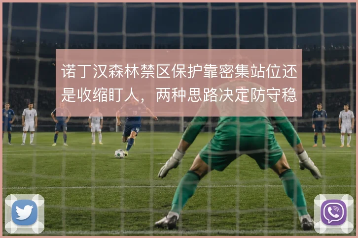 诺丁汉森林禁区保护靠密集站位还是收缩盯人，两种思路决定防守稳定性