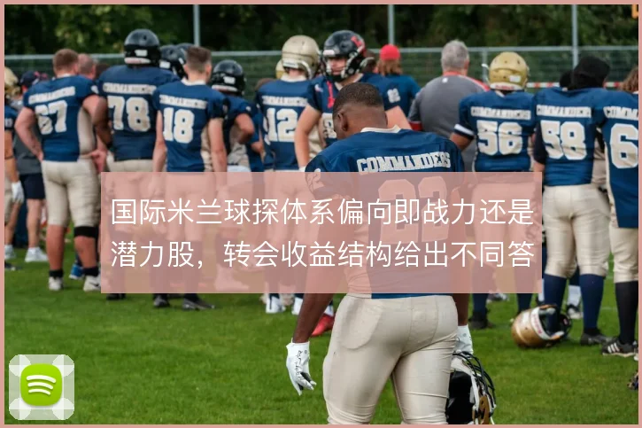 国际米兰球探体系偏向即战力还是潜力股,转会收益结构给出不同答案