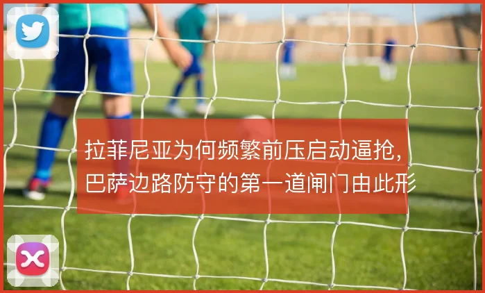 拉菲尼亚为何频繁前压启动逼抢，巴萨边路防守的第一道闸门由此形成
