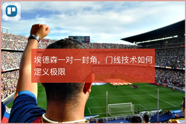 埃德森一对一封角，门线技术如何定义极限