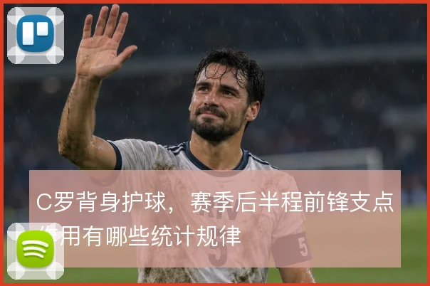 C罗背身护球，赛季后半程前锋支点作用有哪些统计规律