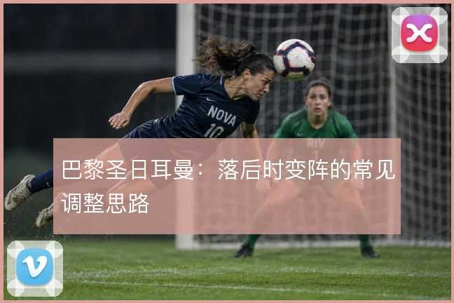 巴黎圣日耳曼：落后时变阵的常见调整思路