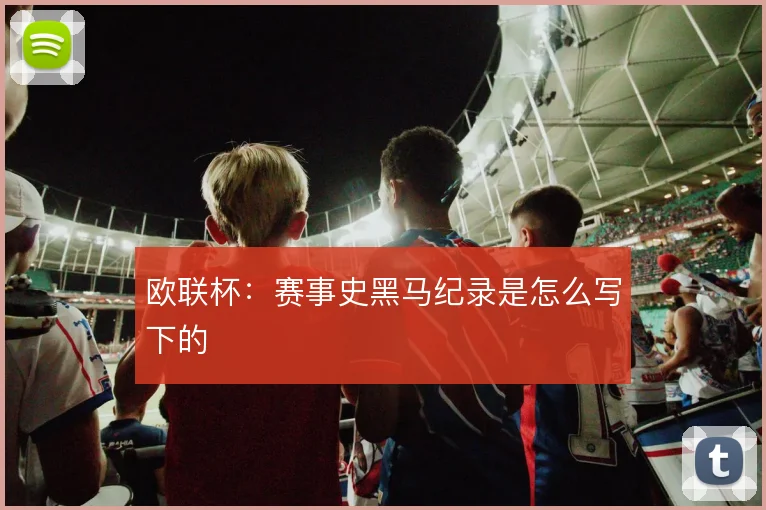 欧联杯：赛事史黑马纪录是怎么写下的
