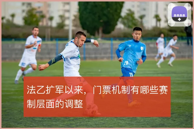 法乙扩军以来，门票机制有哪些赛制层面的调整