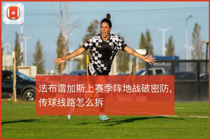 法布雷加斯上赛季阵地战破密防,传球线路怎么拆