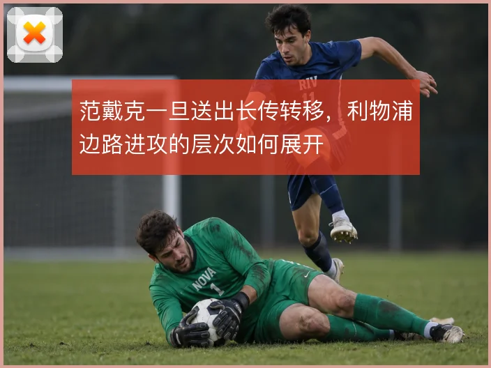 范戴克一旦送出长传转移，利物浦边路进攻的层次如何展开