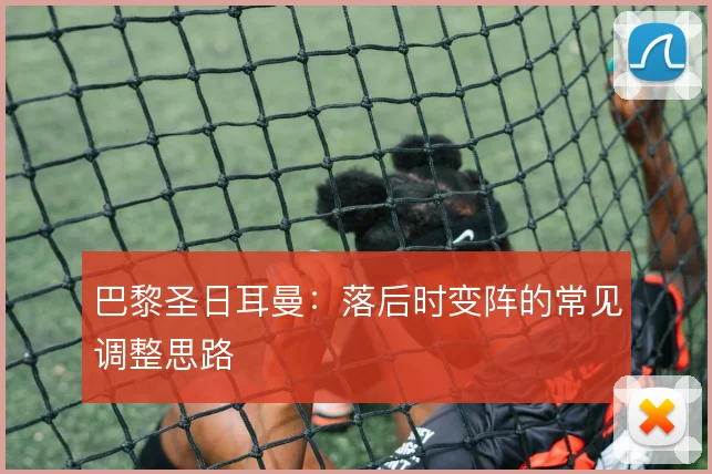 巴黎圣日耳曼：落后时变阵的常见调整思路