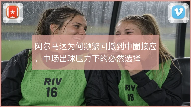 阿尔马达为何频繁回撤到中圈接应，中场出球压力下的必然选择