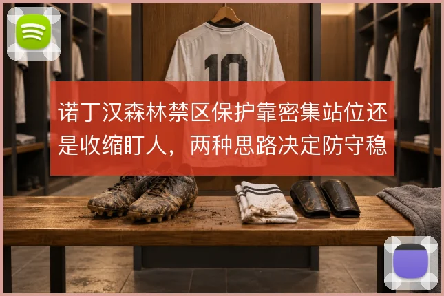 诺丁汉森林禁区保护靠密集站位还是收缩盯人，两种思路决定防守稳定性