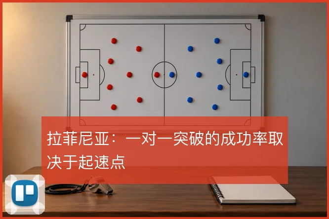 拉菲尼亚:一对一突破的成功率取决于起速点