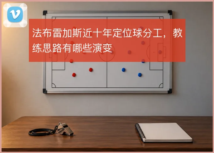 法布雷加斯近十年定位球分工，教练思路有哪些演变