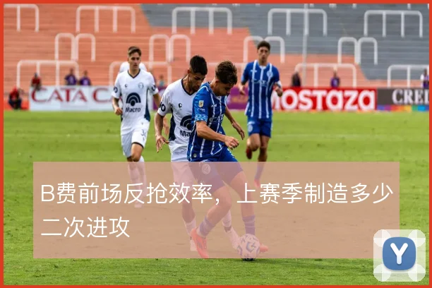 B费前场反抢效率，上赛季制造多少二次进攻