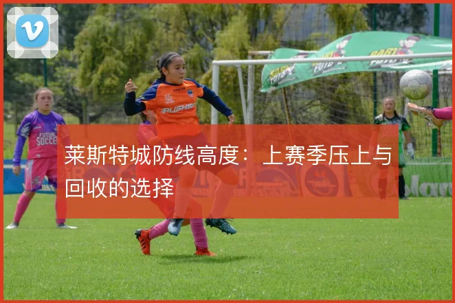 莱斯特城防线高度：上赛季压上与回收的选择