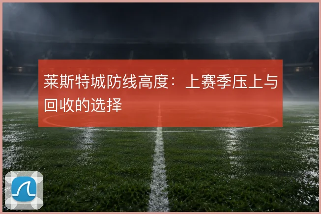莱斯特城防线高度：上赛季压上与回收的选择